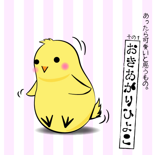 あったらいいなと思う物。『おきあがりひよこ』