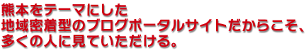 熊本をテーマにした地域密着型のブログポータルサイトだからこそ、多くの人に見ていただける。